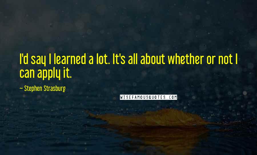 Stephen Strasburg Quotes: I'd say I learned a lot. It's all about whether or not I can apply it.