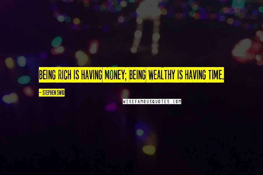 Stephen Swid Quotes: Being rich is having money; being wealthy is having time.