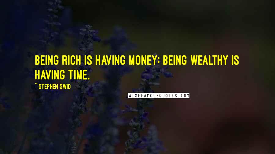 Stephen Swid Quotes: Being rich is having money; being wealthy is having time.