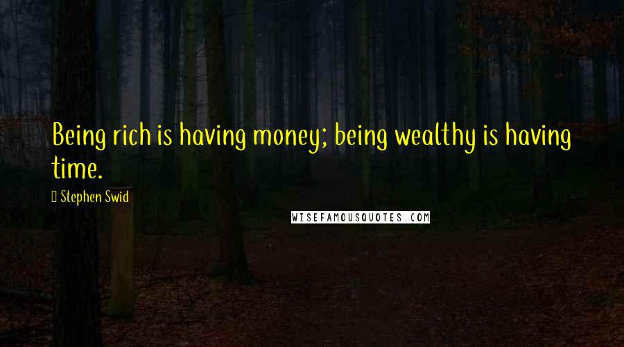 Stephen Swid Quotes: Being rich is having money; being wealthy is having time.