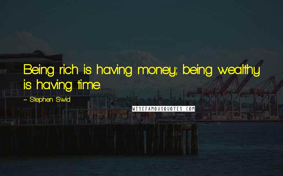 Stephen Swid Quotes: Being rich is having money; being wealthy is having time.