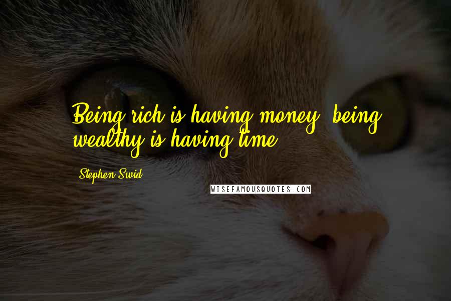 Stephen Swid Quotes: Being rich is having money; being wealthy is having time.