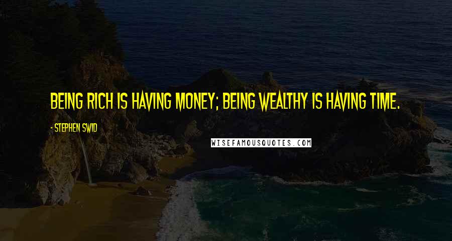 Stephen Swid Quotes: Being rich is having money; being wealthy is having time.