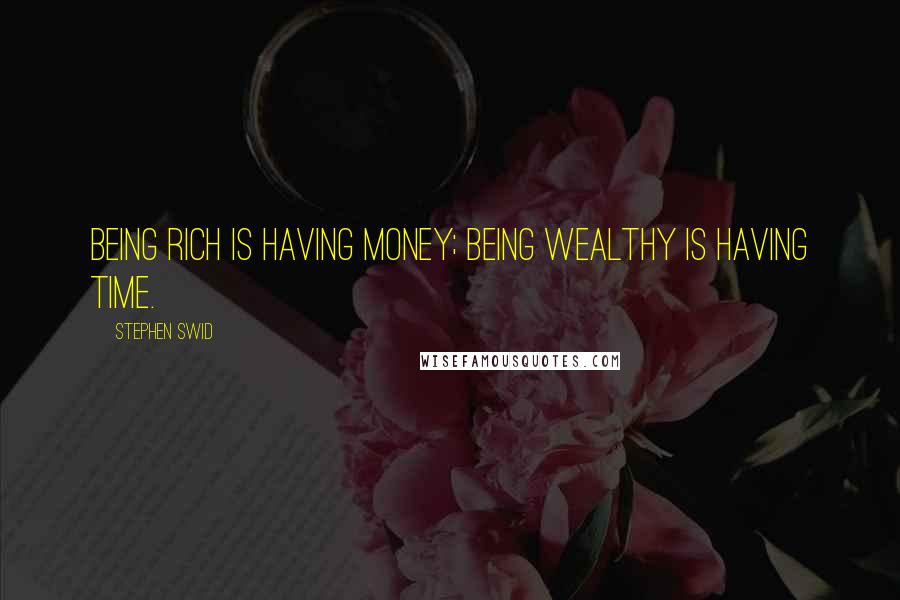 Stephen Swid Quotes: Being rich is having money; being wealthy is having time.