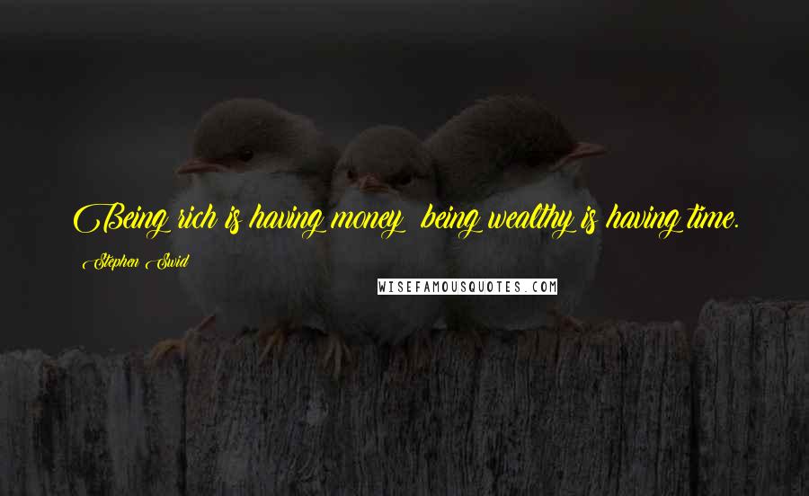 Stephen Swid Quotes: Being rich is having money; being wealthy is having time.