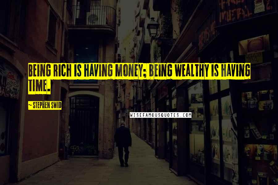 Stephen Swid Quotes: Being rich is having money; being wealthy is having time.