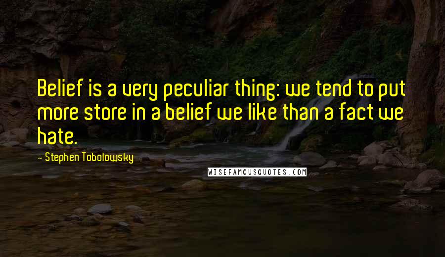 Stephen Tobolowsky Quotes: Belief is a very peculiar thing: we tend to put more store in a belief we like than a fact we hate.