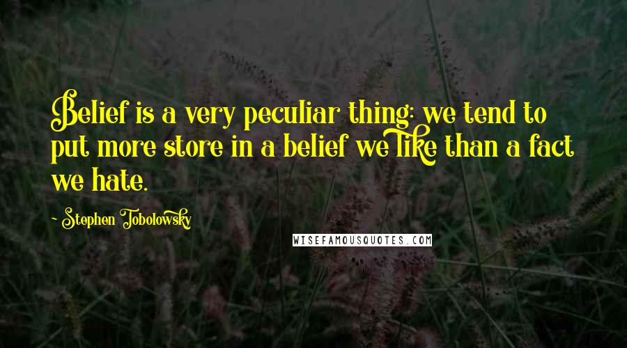 Stephen Tobolowsky Quotes: Belief is a very peculiar thing: we tend to put more store in a belief we like than a fact we hate.
