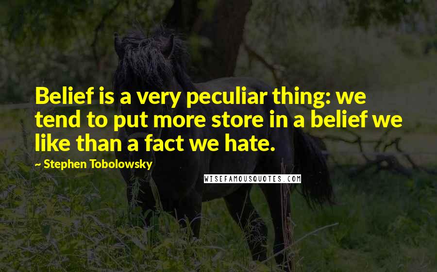 Stephen Tobolowsky Quotes: Belief is a very peculiar thing: we tend to put more store in a belief we like than a fact we hate.