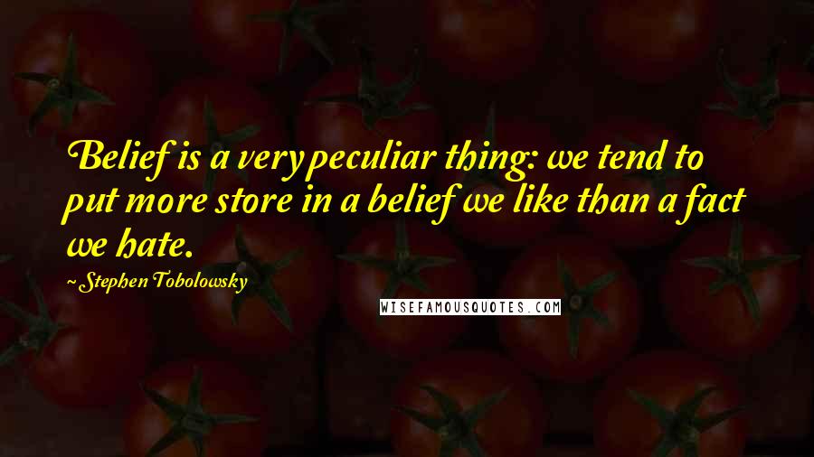Stephen Tobolowsky Quotes: Belief is a very peculiar thing: we tend to put more store in a belief we like than a fact we hate.
