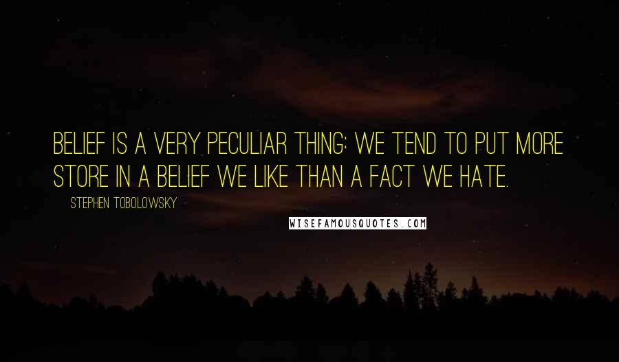 Stephen Tobolowsky Quotes: Belief is a very peculiar thing: we tend to put more store in a belief we like than a fact we hate.