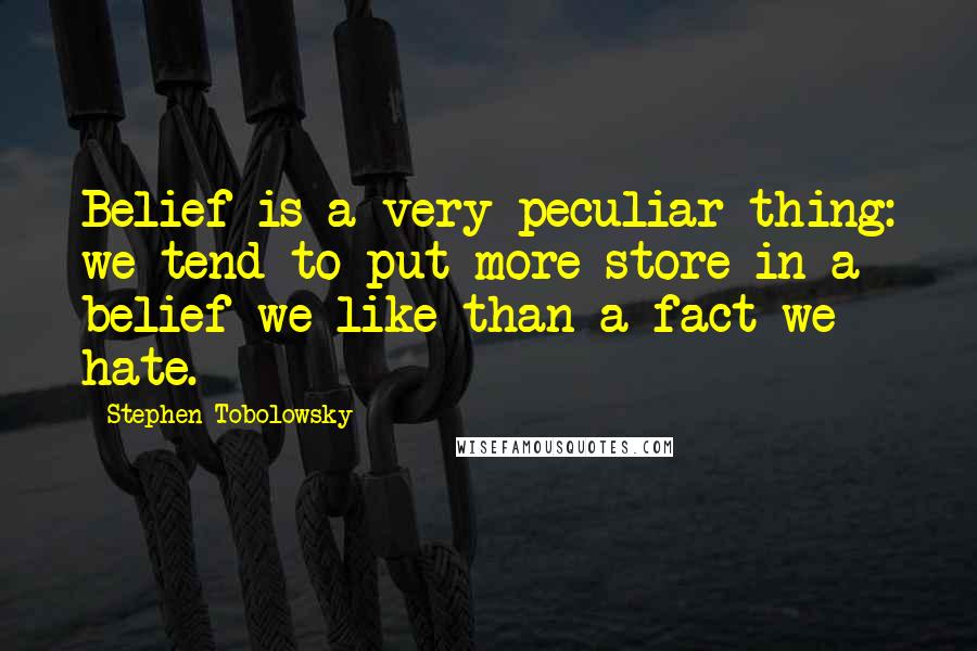 Stephen Tobolowsky Quotes: Belief is a very peculiar thing: we tend to put more store in a belief we like than a fact we hate.