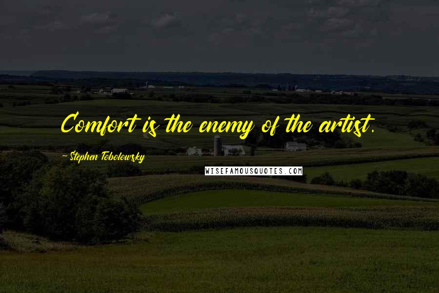 Stephen Tobolowsky Quotes: Comfort is the enemy of the artist.