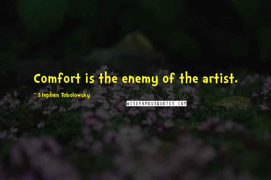 Stephen Tobolowsky Quotes: Comfort is the enemy of the artist.