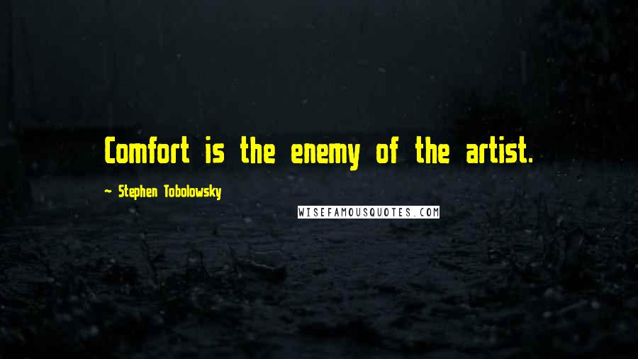 Stephen Tobolowsky Quotes: Comfort is the enemy of the artist.