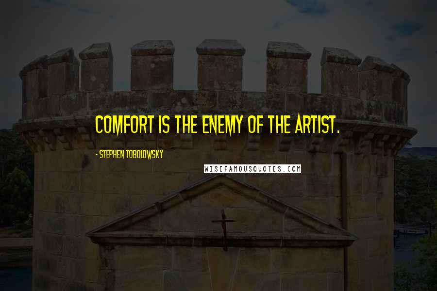 Stephen Tobolowsky Quotes: Comfort is the enemy of the artist.