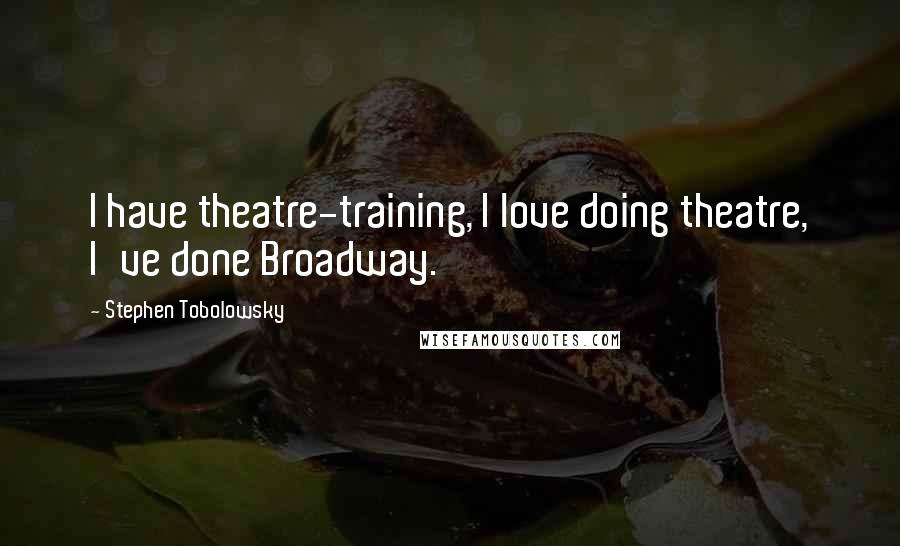 Stephen Tobolowsky Quotes: I have theatre-training, I love doing theatre, I've done Broadway.