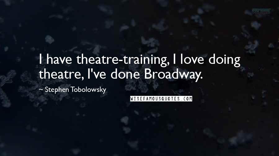 Stephen Tobolowsky Quotes: I have theatre-training, I love doing theatre, I've done Broadway.