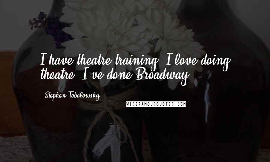 Stephen Tobolowsky Quotes: I have theatre-training, I love doing theatre, I've done Broadway.