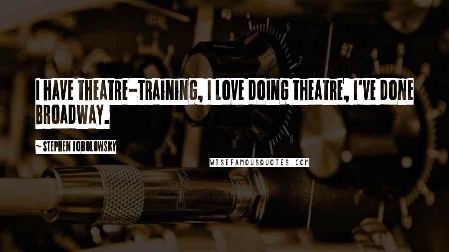 Stephen Tobolowsky Quotes: I have theatre-training, I love doing theatre, I've done Broadway.