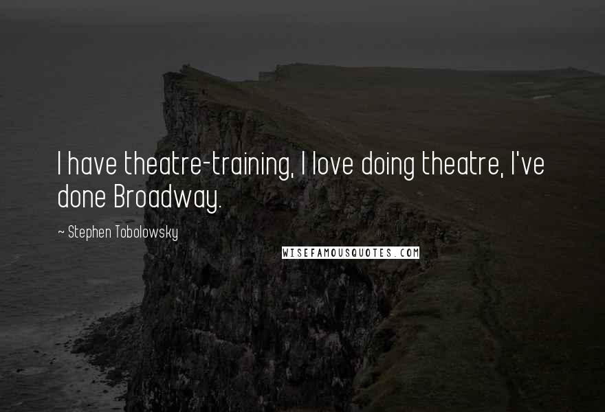 Stephen Tobolowsky Quotes: I have theatre-training, I love doing theatre, I've done Broadway.