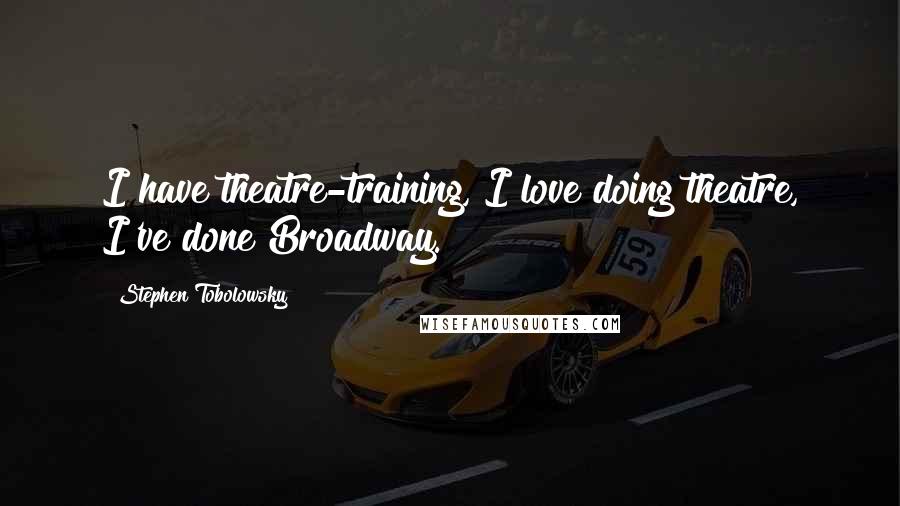 Stephen Tobolowsky Quotes: I have theatre-training, I love doing theatre, I've done Broadway.