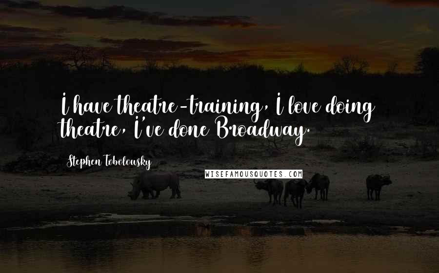 Stephen Tobolowsky Quotes: I have theatre-training, I love doing theatre, I've done Broadway.