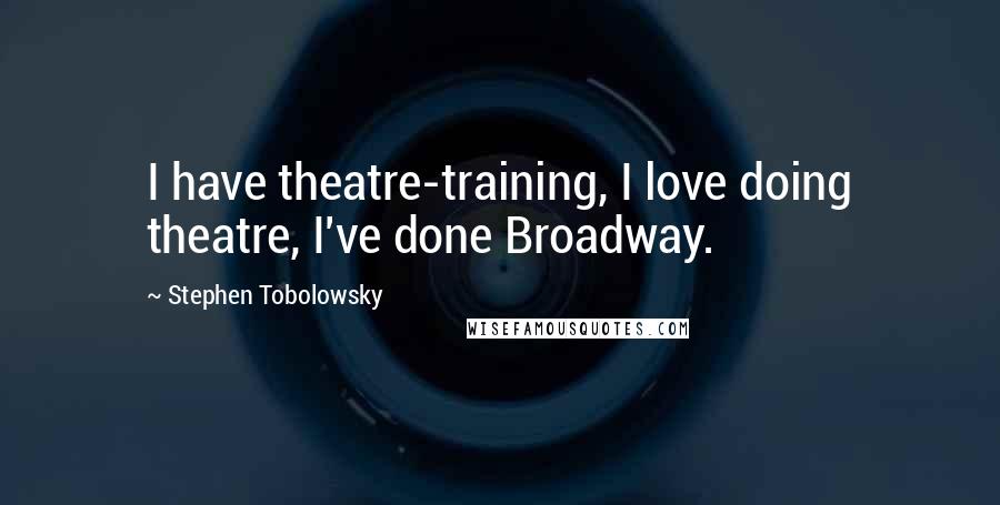 Stephen Tobolowsky Quotes: I have theatre-training, I love doing theatre, I've done Broadway.