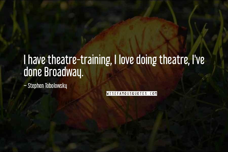 Stephen Tobolowsky Quotes: I have theatre-training, I love doing theatre, I've done Broadway.