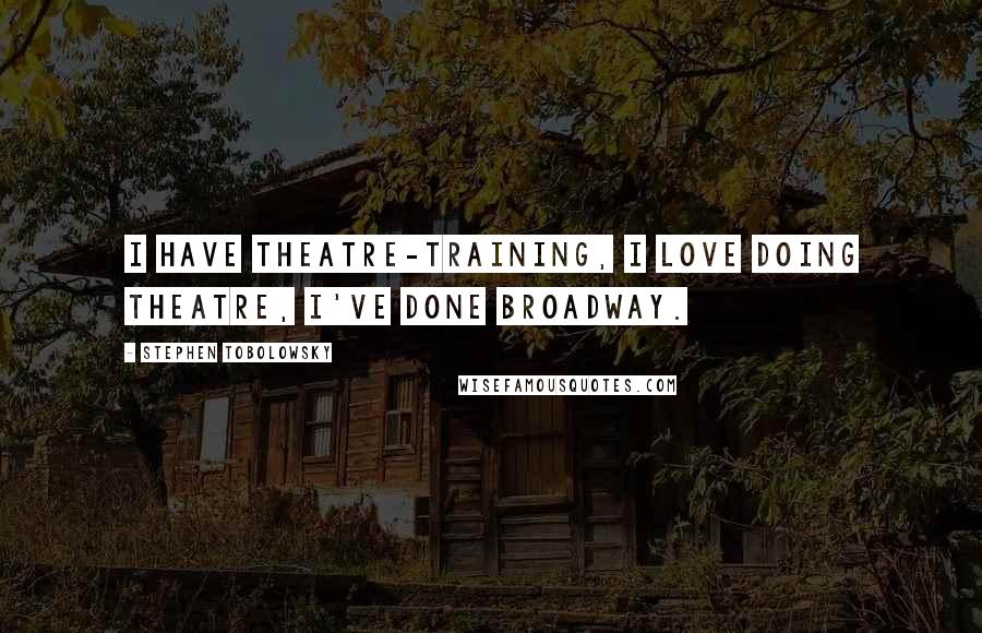 Stephen Tobolowsky Quotes: I have theatre-training, I love doing theatre, I've done Broadway.