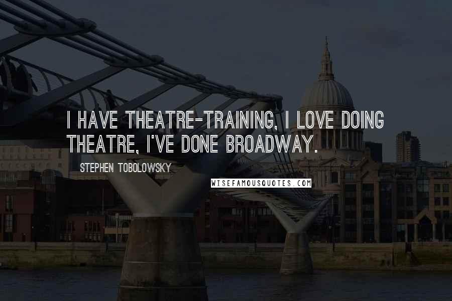Stephen Tobolowsky Quotes: I have theatre-training, I love doing theatre, I've done Broadway.