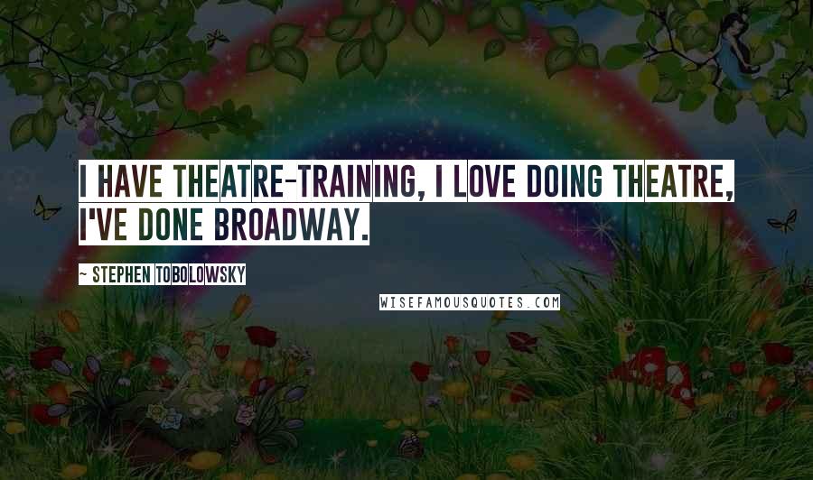 Stephen Tobolowsky Quotes: I have theatre-training, I love doing theatre, I've done Broadway.