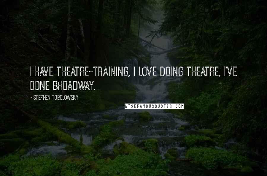 Stephen Tobolowsky Quotes: I have theatre-training, I love doing theatre, I've done Broadway.