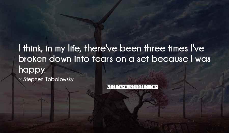 Stephen Tobolowsky Quotes: I think, in my life, there've been three times I've broken down into tears on a set because I was happy.