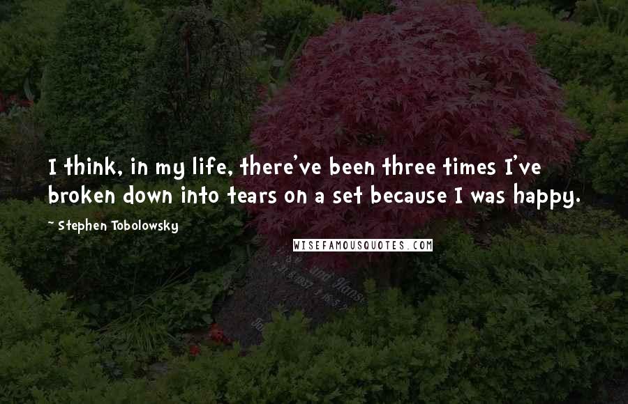 Stephen Tobolowsky Quotes: I think, in my life, there've been three times I've broken down into tears on a set because I was happy.