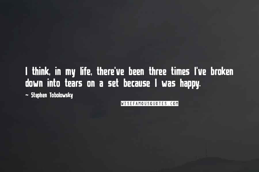 Stephen Tobolowsky Quotes: I think, in my life, there've been three times I've broken down into tears on a set because I was happy.