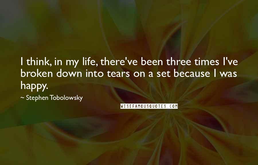 Stephen Tobolowsky Quotes: I think, in my life, there've been three times I've broken down into tears on a set because I was happy.
