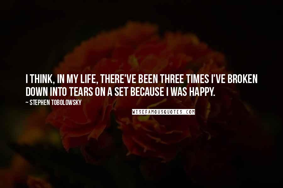 Stephen Tobolowsky Quotes: I think, in my life, there've been three times I've broken down into tears on a set because I was happy.