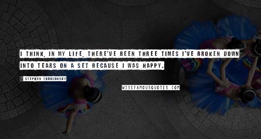 Stephen Tobolowsky Quotes: I think, in my life, there've been three times I've broken down into tears on a set because I was happy.