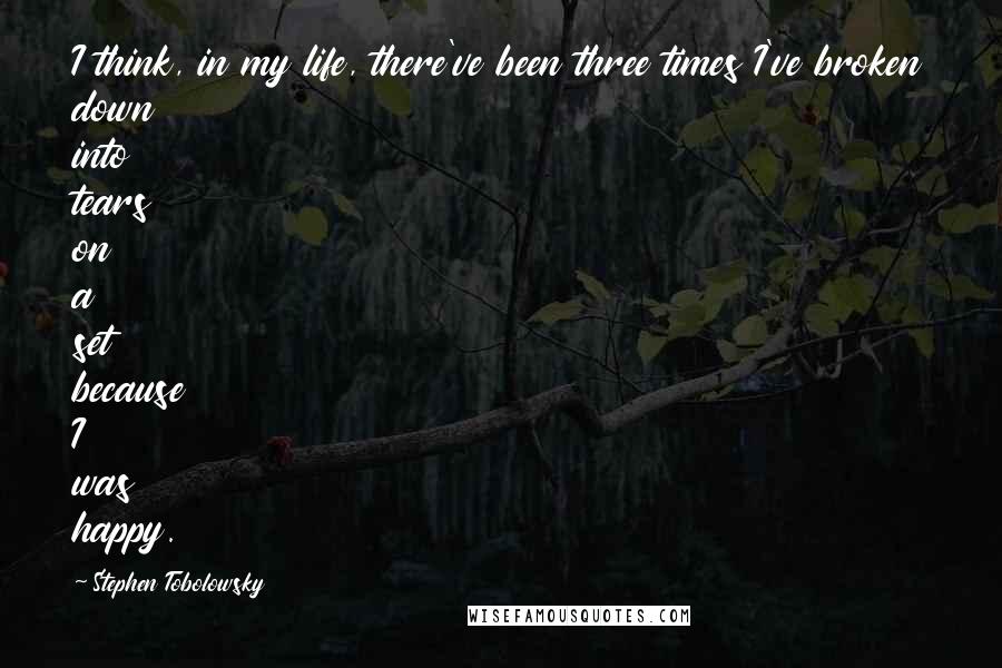 Stephen Tobolowsky Quotes: I think, in my life, there've been three times I've broken down into tears on a set because I was happy.