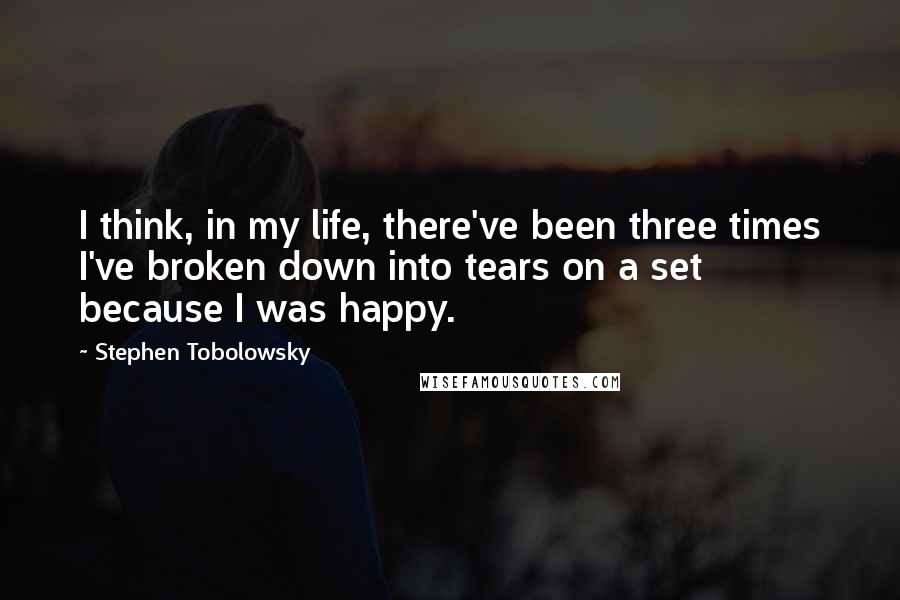Stephen Tobolowsky Quotes: I think, in my life, there've been three times I've broken down into tears on a set because I was happy.