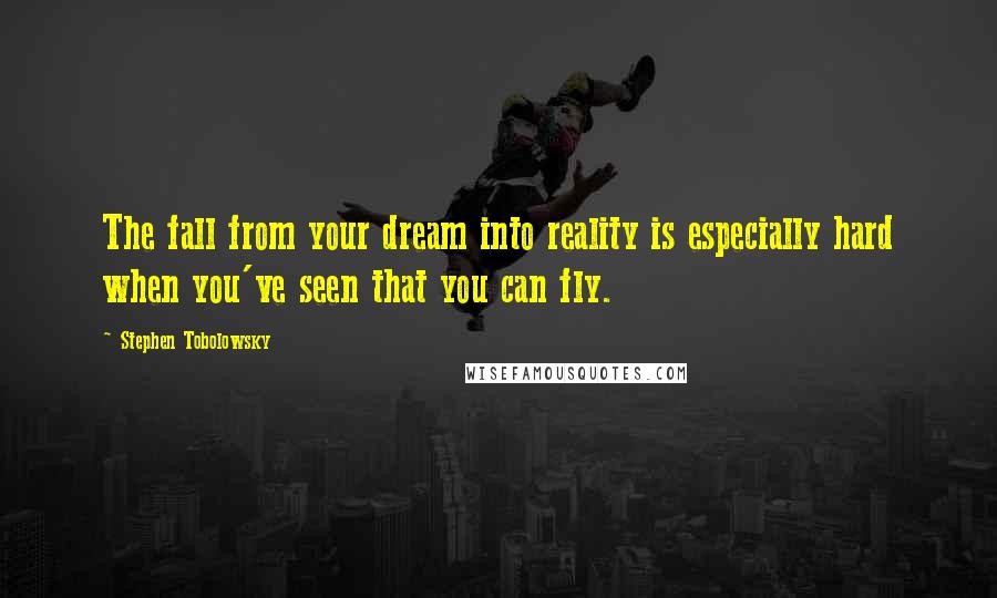 Stephen Tobolowsky Quotes: The fall from your dream into reality is especially hard when you've seen that you can fly.