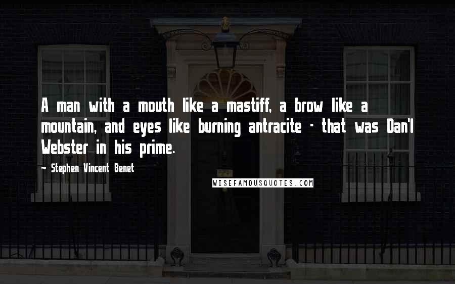 Stephen Vincent Benet Quotes: A man with a mouth like a mastiff, a brow like a mountain, and eyes like burning antracite - that was Dan'l Webster in his prime.