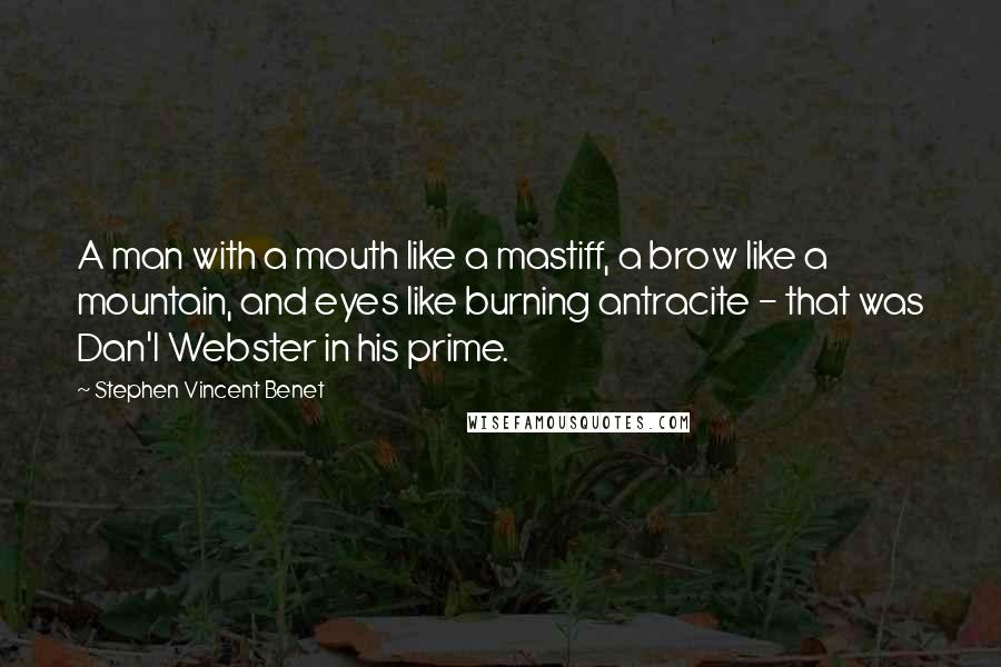 Stephen Vincent Benet Quotes: A man with a mouth like a mastiff, a brow like a mountain, and eyes like burning antracite - that was Dan'l Webster in his prime.