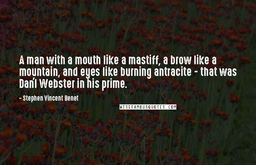 Stephen Vincent Benet Quotes: A man with a mouth like a mastiff, a brow like a mountain, and eyes like burning antracite - that was Dan'l Webster in his prime.