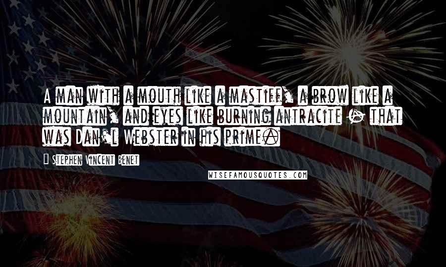 Stephen Vincent Benet Quotes: A man with a mouth like a mastiff, a brow like a mountain, and eyes like burning antracite - that was Dan'l Webster in his prime.