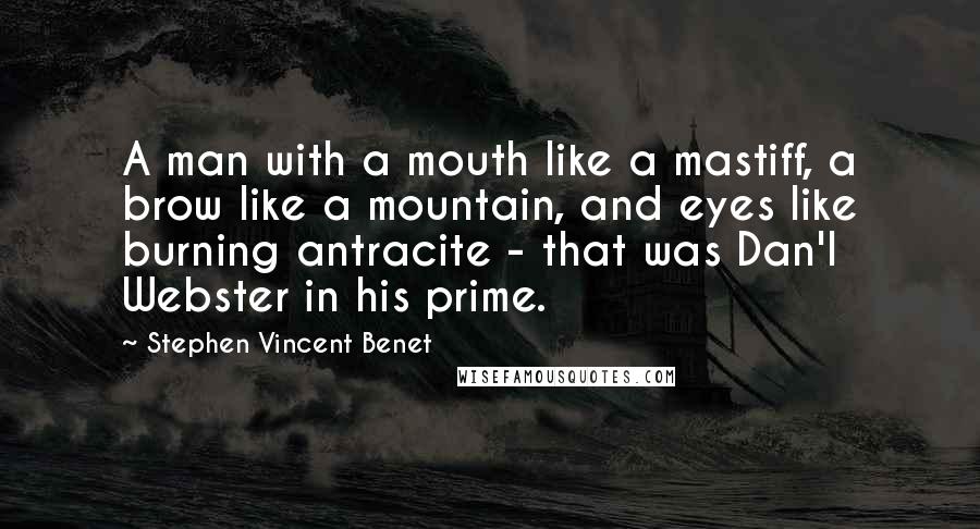 Stephen Vincent Benet Quotes: A man with a mouth like a mastiff, a brow like a mountain, and eyes like burning antracite - that was Dan'l Webster in his prime.