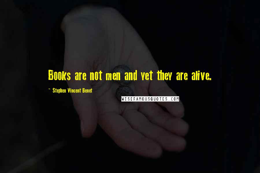 Stephen Vincent Benet Quotes: Books are not men and yet they are alive.