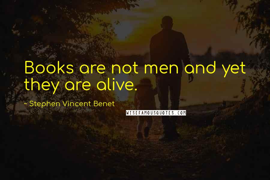 Stephen Vincent Benet Quotes: Books are not men and yet they are alive.