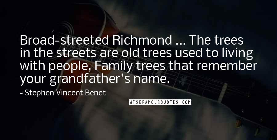 Stephen Vincent Benet Quotes: Broad-streeted Richmond ... The trees in the streets are old trees used to living with people, Family trees that remember your grandfather's name.